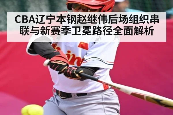 CBA辽宁本钢赵继伟后场组织串联与新赛季卫冕路径全面解析