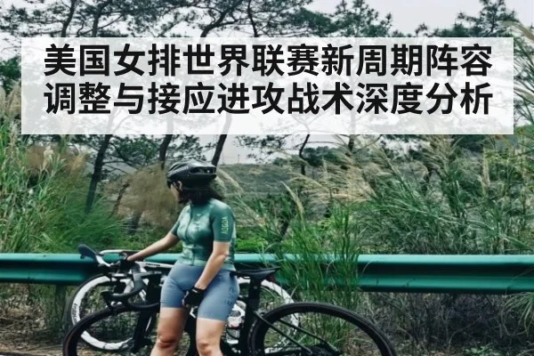 美国女排世界联赛新周期阵容调整与接应进攻战术深度分析