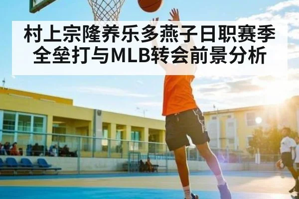 村上宗隆养乐多燕子日职赛季全垒打与MLB转会前景分析