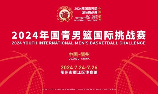 开云集团平台-官宣：2024年国青男篮国际挑战赛7月24日衢州打响